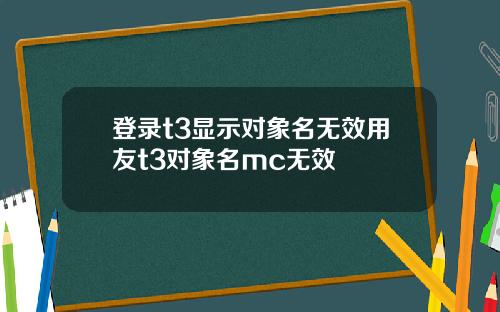 登录t3显示对象名无效用友t3对象名mc无效