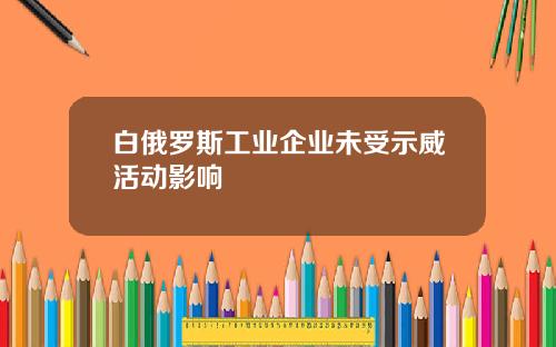 白俄罗斯工业企业未受示威活动影响