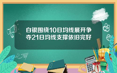 白银围绕10日均线展开争夺21日均线支撑依旧完好