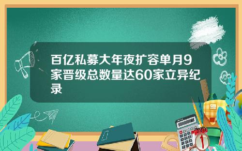 百亿私募大年夜扩容单月9家晋级总数量达60家立异纪录