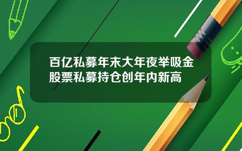 百亿私募年末大年夜举吸金股票私募持仓创年内新高