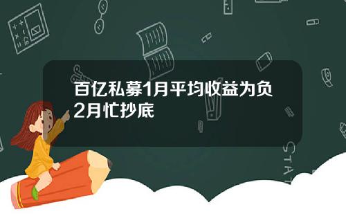 百亿私募1月平均收益为负2月忙抄底