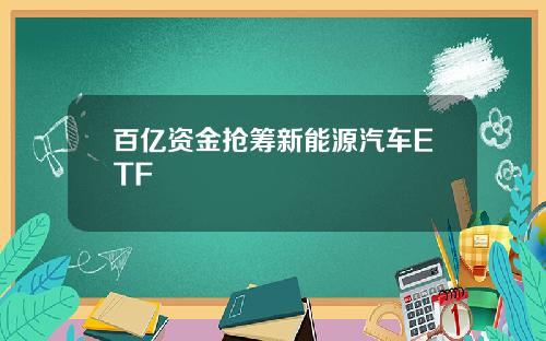 百亿资金抢筹新能源汽车ETF