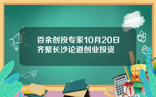 百余创投专家10月20日齐聚长沙论道创业投资