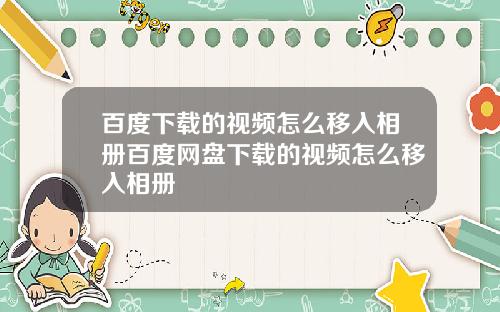 百度下载的视频怎么移入相册百度网盘下载的视频怎么移入相册