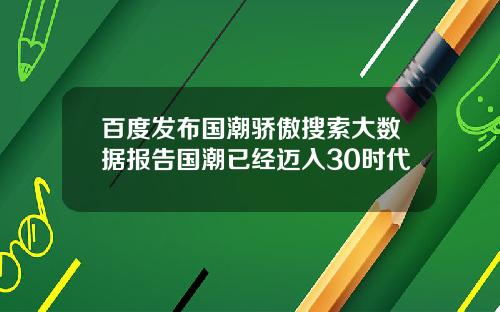 百度发布国潮骄傲搜索大数据报告国潮已经迈入30时代