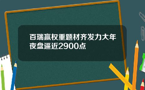 百瑞赢权重题材齐发力大年夜盘逼近2900点