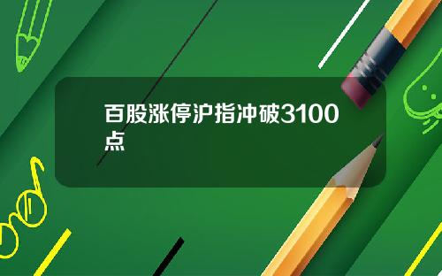 百股涨停沪指冲破3100点