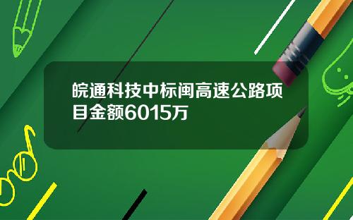 皖通科技中标闽高速公路项目金额6015万