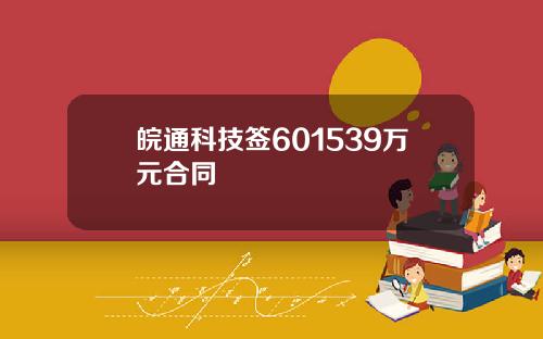 皖通科技签601539万元合同