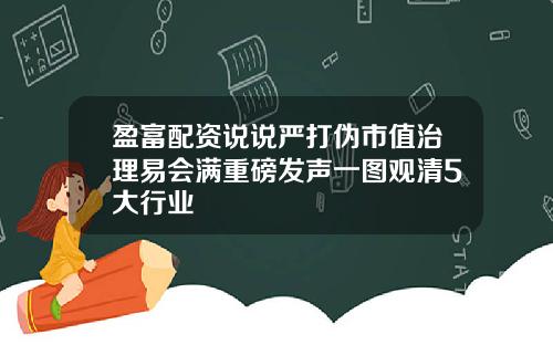 盈富配资说说严打伪市值治理易会满重磅发声一图观清5大行业