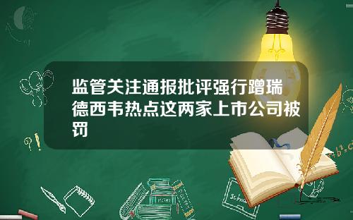 监管关注通报批评强行蹭瑞德西韦热点这两家上市公司被罚