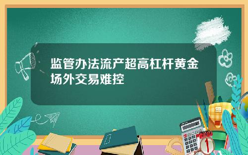 监管办法流产超高杠杆黄金场外交易难控