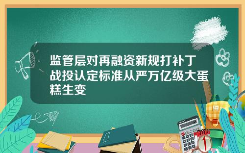 监管层对再融资新规打补丁战投认定标准从严万亿级大蛋糕生变