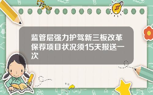 监管层强力护驾新三板改革保荐项目状况须15天报送一次