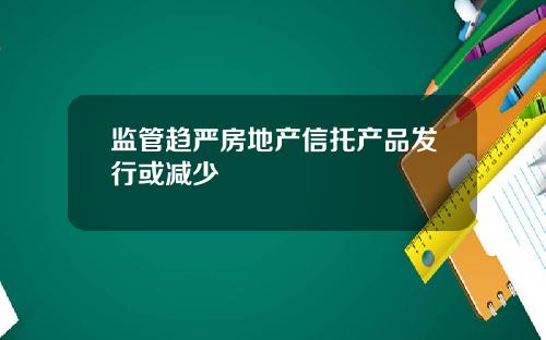 监管趋严房地产信托产品发行或减少