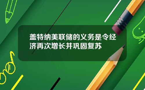 盖特纳美联储的义务是令经济再次增长并巩固复苏