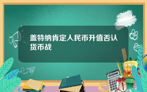 盖特纳肯定人民币升值否认货币战