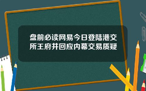 盘前必读网易今日登陆港交所王府井回应内幕交易质疑