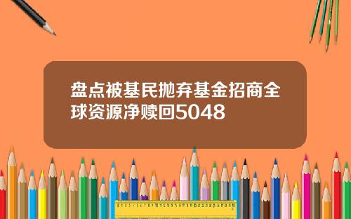 盘点被基民抛弃基金招商全球资源净赎回5048