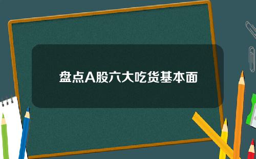 盘点A股六大吃货基本面