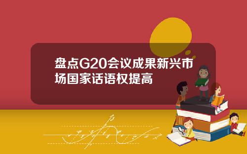 盘点G20会议成果新兴市场国家话语权提高