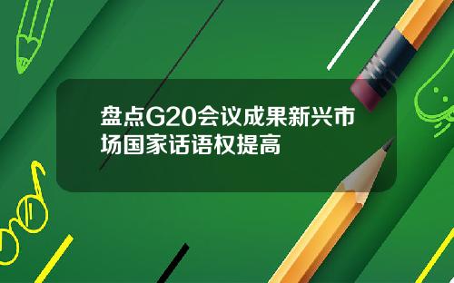 盘点G20会议成果新兴市场国家话语权提高