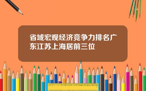 省域宏观经济竞争力排名广东江苏上海居前三位