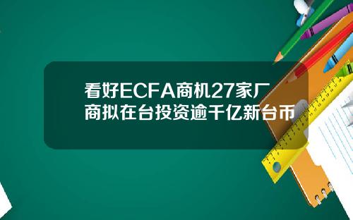 看好ECFA商机27家厂商拟在台投资逾千亿新台币