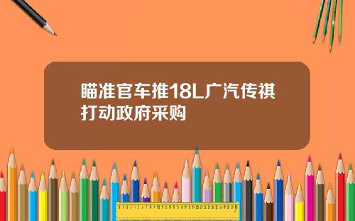 瞄准官车推18L广汽传祺打动政府采购