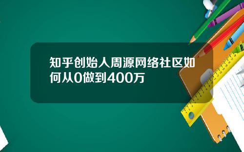 知乎创始人周源网络社区如何从0做到400万