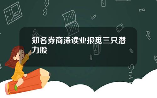 知名券商深读业报觅三只潜力股