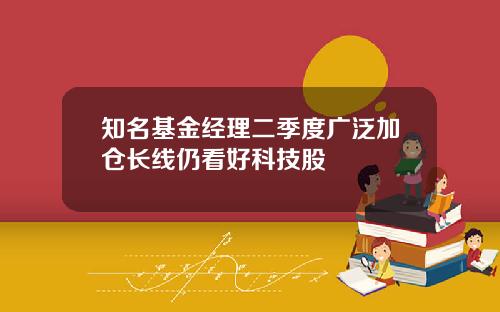 知名基金经理二季度广泛加仓长线仍看好科技股