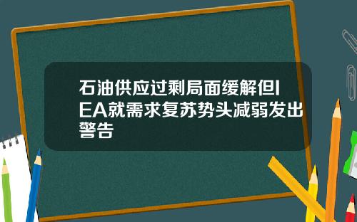 石油供应过剩局面缓解但IEA就需求复苏势头减弱发出警告