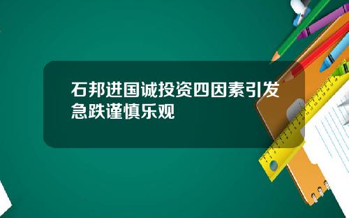 石邦进国诚投资四因素引发急跌谨慎乐观