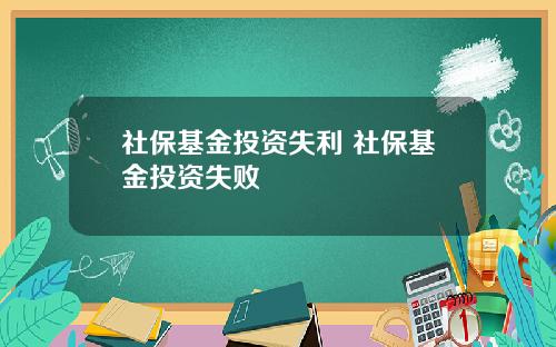 社保基金投资失利 社保基金投资失败