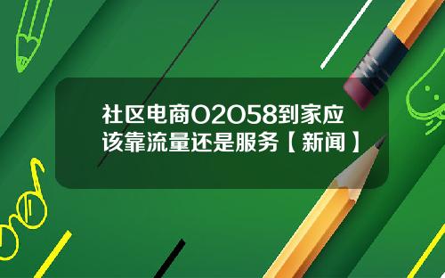 社区电商O2O58到家应该靠流量还是服务【新闻】