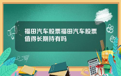 福田汽车股票福田汽车股票值得长期持有吗