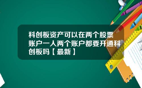 科创板资产可以在两个股票账户一人两个账户都要开通科创板吗【最新】