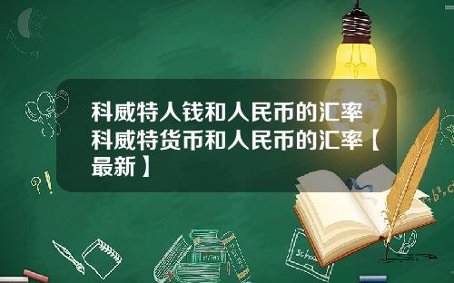 科威特人钱和人民币的汇率科威特货币和人民币的汇率【最新】