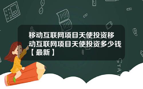 移动互联网项目天使投资移动互联网项目天使投资多少钱【最新】