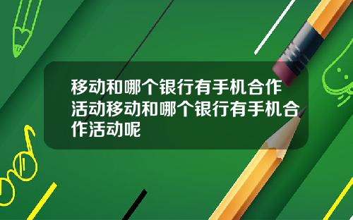 移动和哪个银行有手机合作活动移动和哪个银行有手机合作活动呢