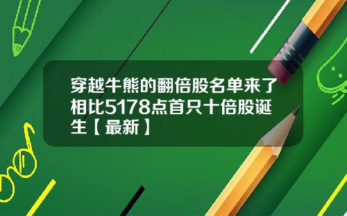 穿越牛熊的翻倍股名单来了相比5178点首只十倍股诞生【最新】