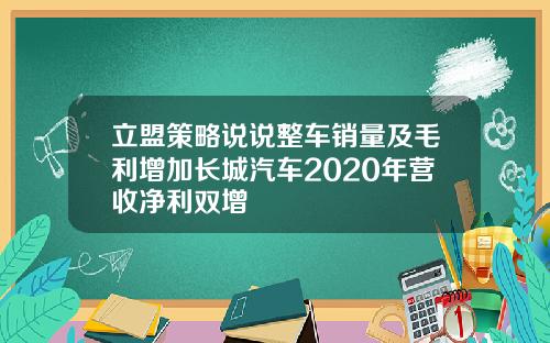 立盟策略说说整车销量及毛利增加长城汽车2020年营收净利双增