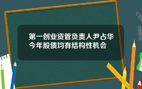 第一创业资管负责人尹占华今年股债均有结构性机会