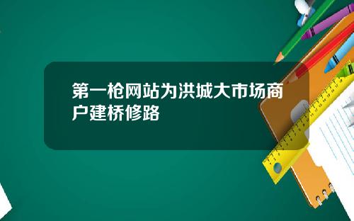 第一枪网站为洪城大市场商户建桥修路