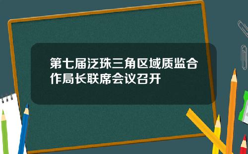 第七届泛珠三角区域质监合作局长联席会议召开