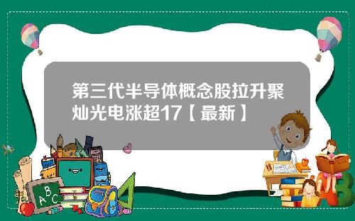 第三代半导体概念股拉升聚灿光电涨超17【最新】