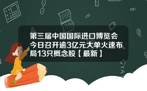 第三届中国国际进口博览会今日召开逾3亿元大单火速布局13只概念股【最新】