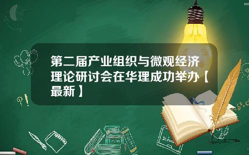 第二届产业组织与微观经济理论研讨会在华理成功举办【最新】